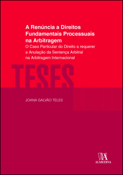 A Renúncia a Direitos Fundamentais Processuais na Arbitragem - O Caso Particular do Direito a Requerer a Anulação da Sentença Arbitral na Arbitragem Internacional