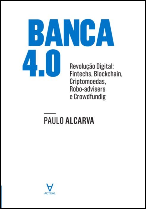 Banca 4.0 - Revolução Digital. Fintechs, Blockchain, Criptomoedas, Robotadvisers e Crowdfunding