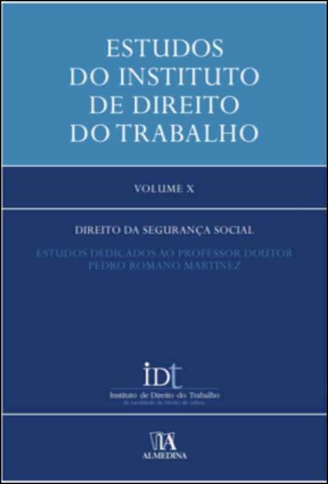 Estudos do Instituto de Direito do Trabalho - Vol. X - Direito da Segurança Social - Estudos Dedicados ao Professor Doutor Pedro Romano Martinez