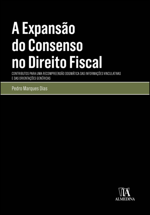 A Expansão do Consenso no Direito Fiscal - Contributo para uma Compreensão Dogmática das Informações Vinculativas e das Orientações Genéricas