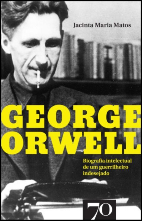 George Orwell  - Biografia intelectual de um guerrilheiro indesejado