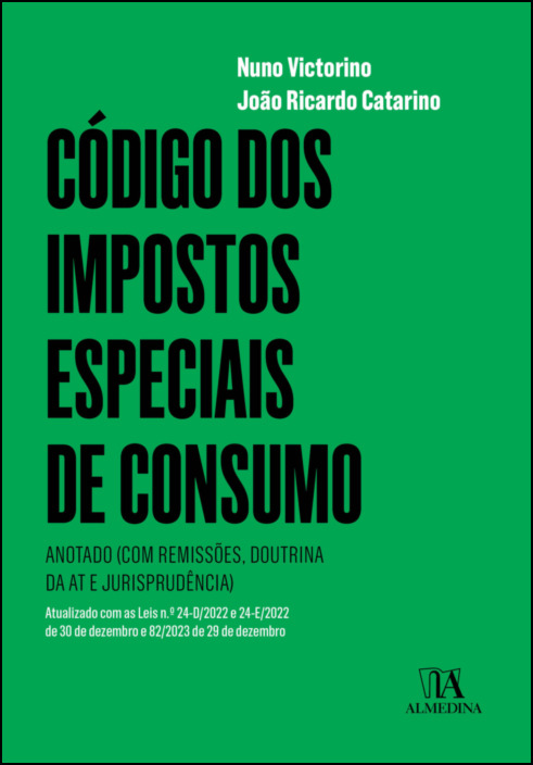 Código dos Impostos Especiais de Consumo - Anotado (com Remissões, Doutrina da AT e Jurisprudência) Atualizado com as Leis n.º 24-D/2022 e 24-E/2022 de 30 de dezembro e 82/2023, de 29 de dezembro